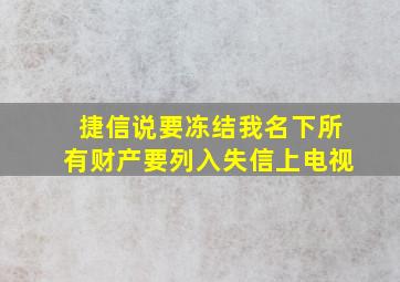 捷信说要冻结我名下所有财产要列入失信上电视