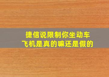 捷信说限制你坐动车飞机是真的嘛还是假的