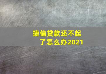 捷信贷款还不起了怎么办2021