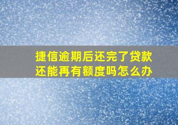 捷信逾期后还完了贷款还能再有额度吗怎么办