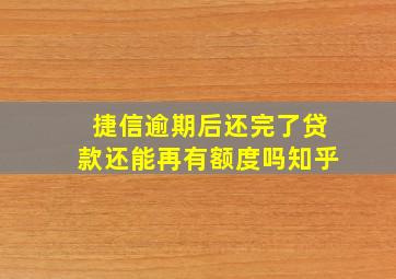 捷信逾期后还完了贷款还能再有额度吗知乎