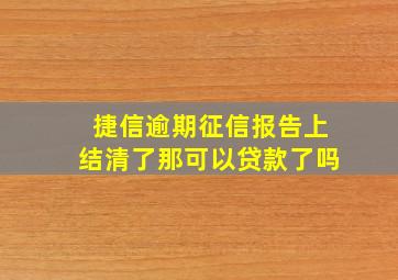 捷信逾期征信报告上结清了那可以贷款了吗