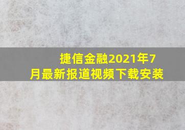 捷信金融2021年7月最新报道视频下载安装