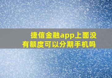 捷信金融app上面没有额度可以分期手机吗