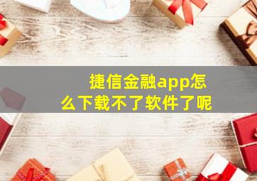 捷信金融app怎么下载不了软件了呢