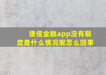 捷信金融app没有额度是什么情况呢怎么回事