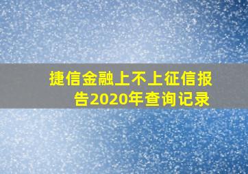 捷信金融上不上征信报告2020年查询记录