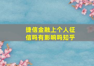 捷信金融上个人征信吗有影响吗知乎