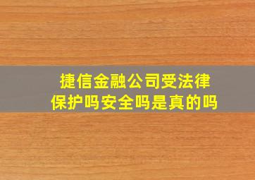 捷信金融公司受法律保护吗安全吗是真的吗