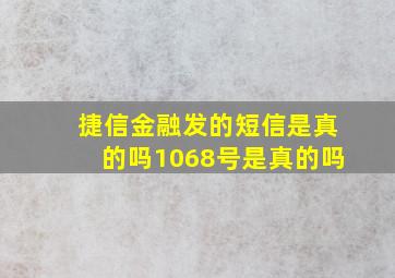 捷信金融发的短信是真的吗1068号是真的吗