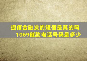 捷信金融发的短信是真的吗1069催款电话号码是多少