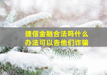 捷信金融合法吗什么办法可以告他们诈骗