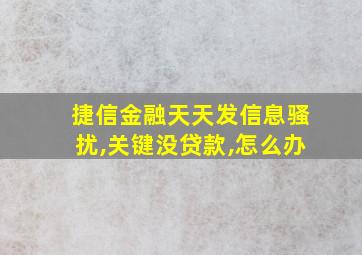 捷信金融天天发信息骚扰,关键没贷款,怎么办