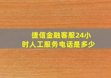 捷信金融客服24小时人工服务电话是多少