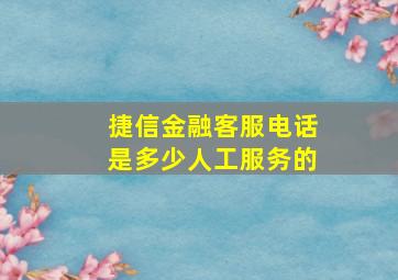 捷信金融客服电话是多少人工服务的