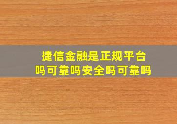 捷信金融是正规平台吗可靠吗安全吗可靠吗