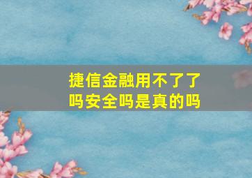 捷信金融用不了了吗安全吗是真的吗