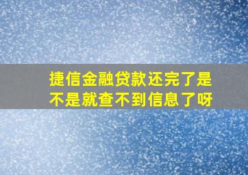 捷信金融贷款还完了是不是就查不到信息了呀