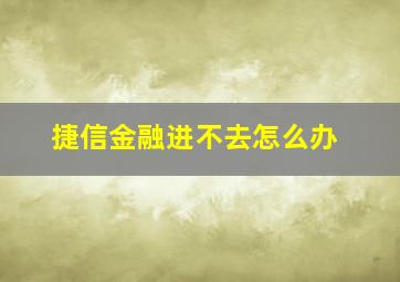 捷信金融进不去怎么办