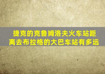 捷克的克鲁姆洛夫火车站距离去布拉格的大巴车站有多远