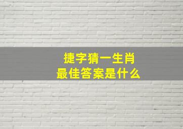 捷字猜一生肖最佳答案是什么