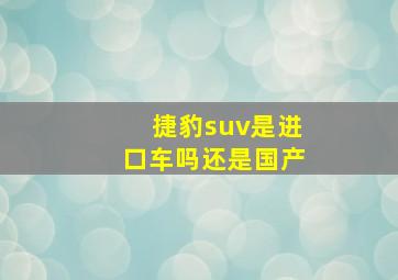 捷豹suv是进口车吗还是国产