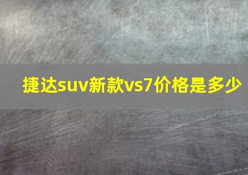 捷达suv新款vs7价格是多少