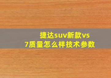 捷达suv新款vs7质量怎么样技术参数