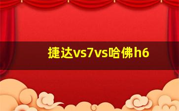 捷达vs7vs哈佛h6