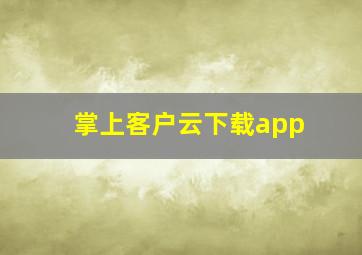 掌上客户云下载app