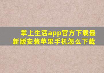 掌上生活app官方下载最新版安装苹果手机怎么下载