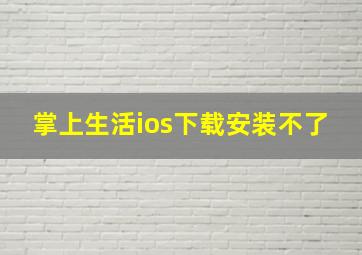 掌上生活ios下载安装不了