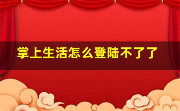 掌上生活怎么登陆不了了