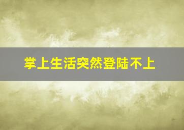 掌上生活突然登陆不上