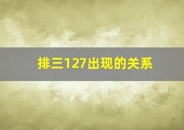 排三127出现的关系