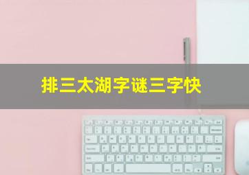 排三太湖字谜三字快