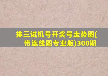 排三试机号开奖号走势图(带连线图专业版)300期