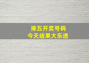 排五开奖号码今天结果大乐透