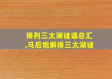 排列三太湖谜语总汇,马后炮解排三太湖谜