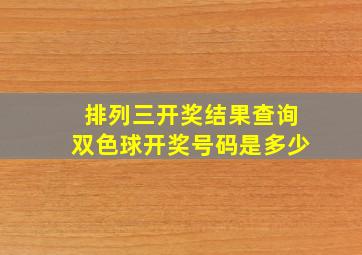 排列三开奖结果查询双色球开奖号码是多少