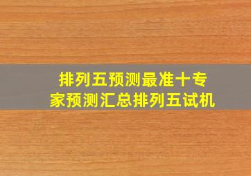 排列五预测最准十专家预测汇总排列五试机