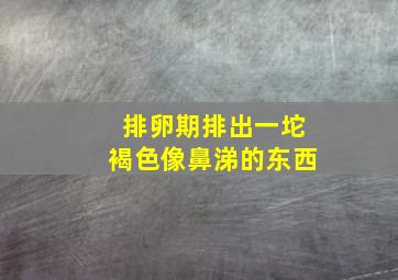 排卵期排出一坨褐色像鼻涕的东西