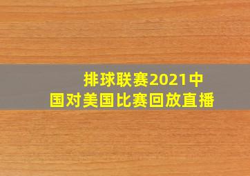 排球联赛2021中国对美国比赛回放直播