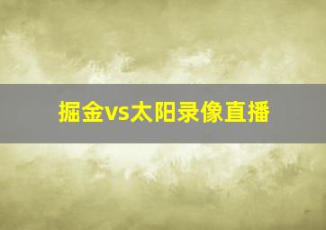 掘金vs太阳录像直播