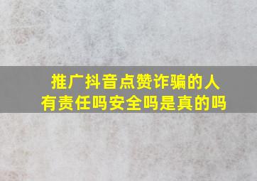 推广抖音点赞诈骗的人有责任吗安全吗是真的吗