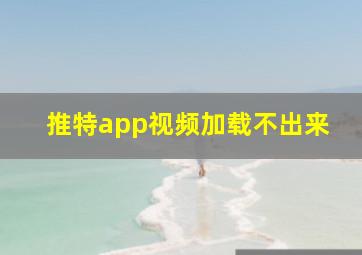 推特app视频加载不出来