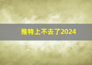 推特上不去了2024