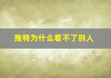 推特为什么看不了别人