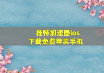 推特加速器ios下载免费苹果手机