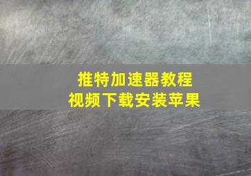 推特加速器教程视频下载安装苹果